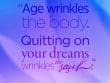Age Wrinkles The Body Quitting On Your Dreams Wrinkles The Soul