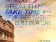 Be Patient Great Things Take Time And Empires Aren't Built In A Day