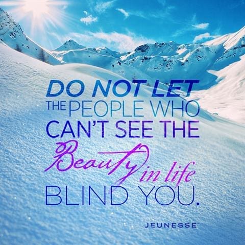 Do Not Let The People Who Can't See The Beauty In Life Blind You
