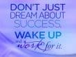 Don't Just Dream About Success Wake Up And Work For It