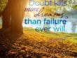 Doubt Kills More Dreams Than Failure Ever Will