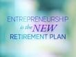 Entrepreneurship Is The New Retirement Plan