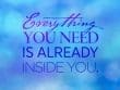Everything You Need Is Already Inside Of You