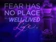 Fear Has No Place In A Well Lived Life