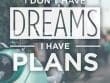I Don't Have Dreams I Have Plans