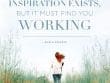 Inspiration ExIsts But It Must Find You Working