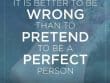 It Is Better To Be Wrong Than To Pretend To Be A Perfect Person