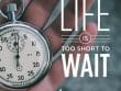 Life Is Too Short To Wait