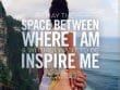 May The Space Between Where I Am Inspire Me