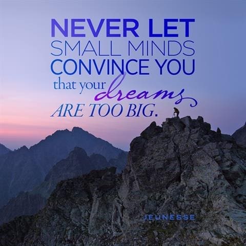 Never Let Small Minds Convince You That Your Dreams Are Too Big
