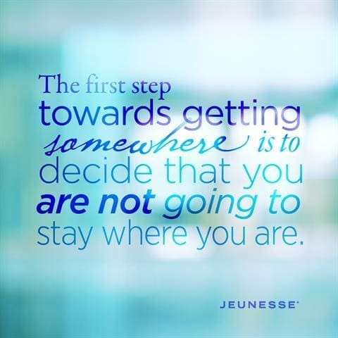 The First Step Towards Getting Somewhere Is To Decide That You Are Not Going To Stay Where You Are