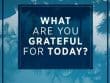 What Are You Grateful For Today