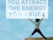 You Attract The Energy You Exude