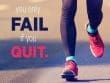 You Only Fail If You Quit